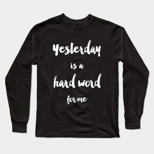 Yesterday Is A Hard Word Long Sleeve T-Shirt